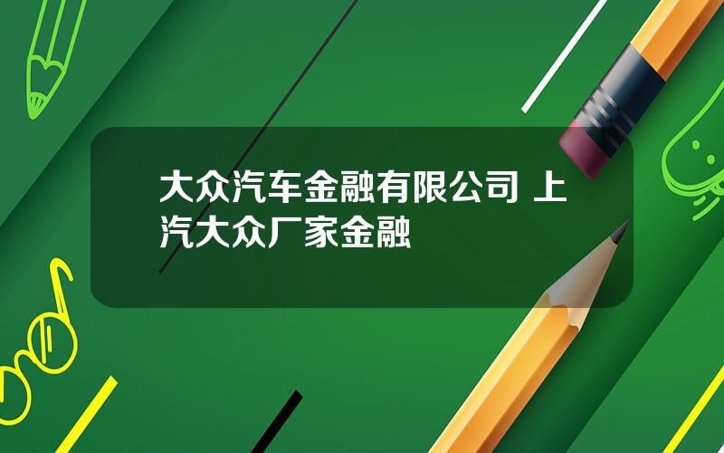 大众汽车金融有限公司 上汽大众厂家金融